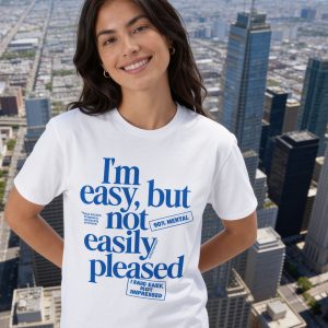 Im Easy But Not Easily Pleased T Shirt Funny Sarcastic Quote Tee Dry Humor Attitude Shirt Witty Slogan Gift Sarcasm Graphic Tee